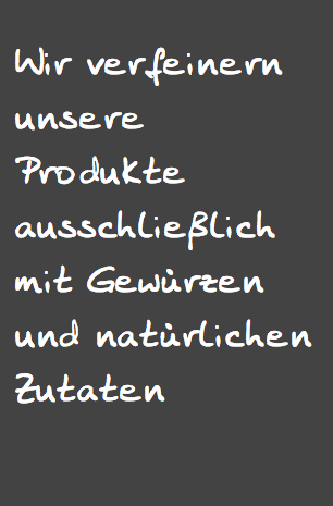 Wir verfeinern unsere Produkte ausschließlich mit Gewürzen und natürlichen Zutaten